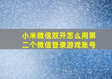 小米微信双开怎么用第二个微信登录游戏账号