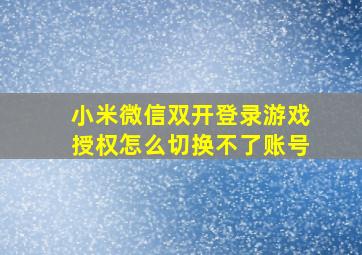 小米微信双开登录游戏授权怎么切换不了账号