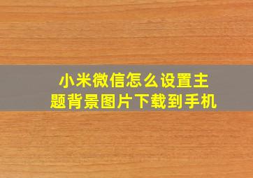 小米微信怎么设置主题背景图片下载到手机