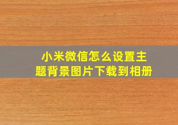 小米微信怎么设置主题背景图片下载到相册