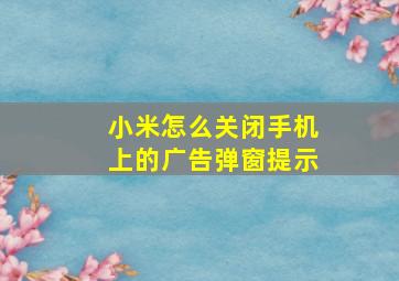 小米怎么关闭手机上的广告弹窗提示