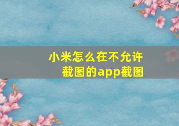 小米怎么在不允许截图的app截图