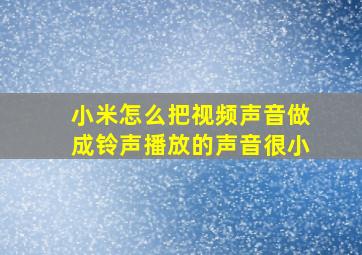 小米怎么把视频声音做成铃声播放的声音很小