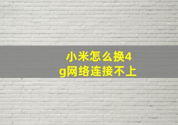 小米怎么换4g网络连接不上