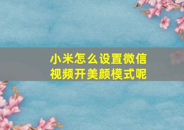 小米怎么设置微信视频开美颜模式呢