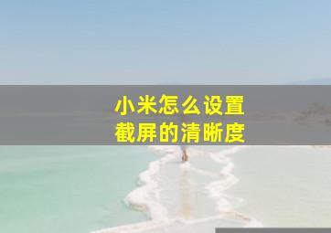 小米怎么设置截屏的清晰度