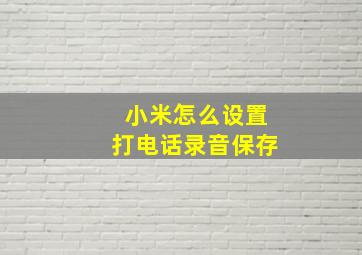 小米怎么设置打电话录音保存