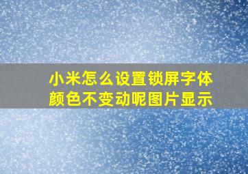 小米怎么设置锁屏字体颜色不变动呢图片显示