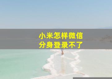 小米怎样微信分身登录不了