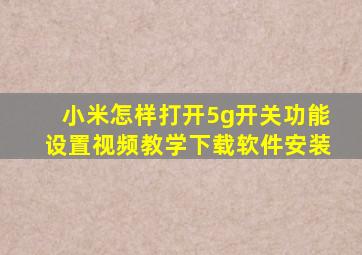 小米怎样打开5g开关功能设置视频教学下载软件安装