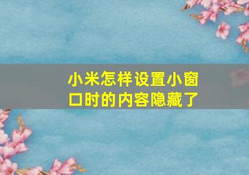 小米怎样设置小窗口时的内容隐藏了