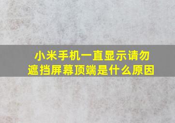 小米手机一直显示请勿遮挡屏幕顶端是什么原因