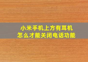 小米手机上方有耳机怎么才能关闭电话功能