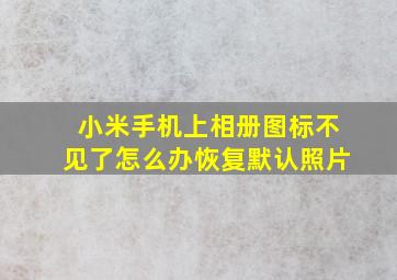 小米手机上相册图标不见了怎么办恢复默认照片