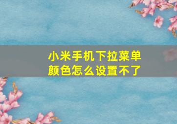 小米手机下拉菜单颜色怎么设置不了