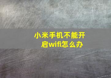 小米手机不能开启wifi怎么办