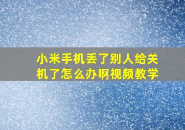 小米手机丢了别人给关机了怎么办啊视频教学