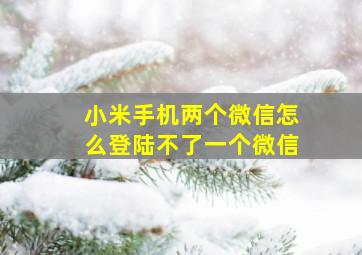 小米手机两个微信怎么登陆不了一个微信