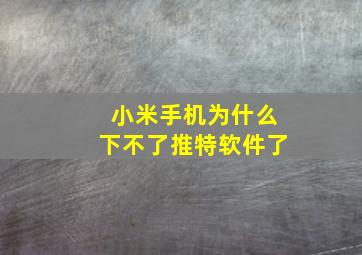 小米手机为什么下不了推特软件了