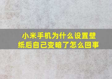 小米手机为什么设置壁纸后自己变暗了怎么回事