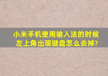 小米手机使用输入法的时候左上角出现键盘怎么去掉?