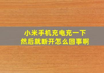 小米手机充电充一下然后就断开怎么回事啊