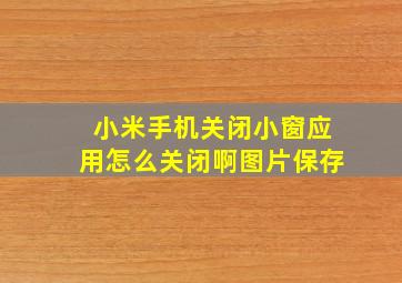 小米手机关闭小窗应用怎么关闭啊图片保存