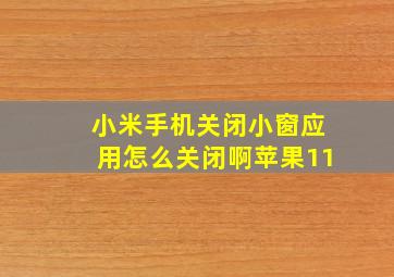 小米手机关闭小窗应用怎么关闭啊苹果11