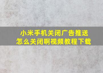 小米手机关闭广告推送怎么关闭啊视频教程下载