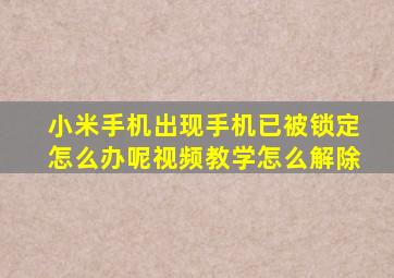 小米手机出现手机已被锁定怎么办呢视频教学怎么解除