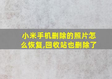 小米手机删除的照片怎么恢复,回收站也删除了