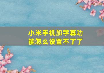 小米手机加字幕功能怎么设置不了了