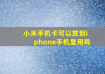 小米手机卡可以放到iphone手机里用吗