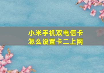 小米手机双电信卡怎么设置卡二上网