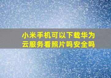 小米手机可以下载华为云服务看照片吗安全吗