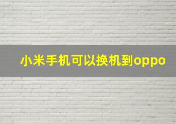 小米手机可以换机到oppo