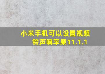 小米手机可以设置视频铃声嘛苹果11.1.1