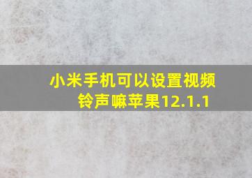 小米手机可以设置视频铃声嘛苹果12.1.1