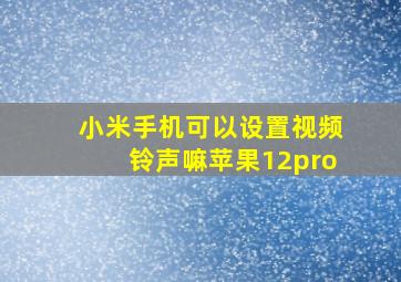 小米手机可以设置视频铃声嘛苹果12pro