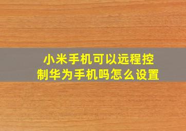 小米手机可以远程控制华为手机吗怎么设置