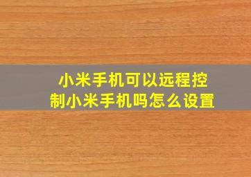 小米手机可以远程控制小米手机吗怎么设置