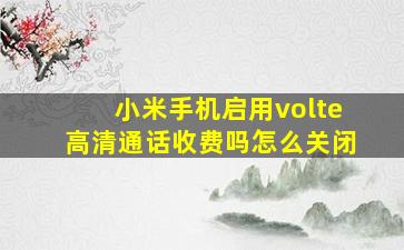 小米手机启用volte高清通话收费吗怎么关闭