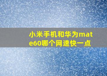 小米手机和华为mate60哪个网速快一点