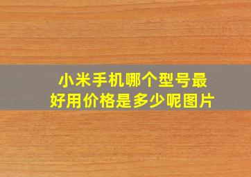 小米手机哪个型号最好用价格是多少呢图片