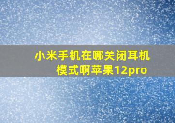 小米手机在哪关闭耳机模式啊苹果12pro