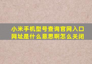 小米手机型号查询官网入口网址是什么意思啊怎么关闭