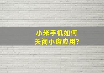 小米手机如何关闭小窗应用?