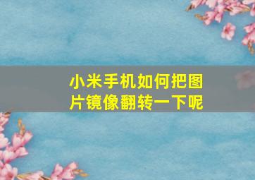 小米手机如何把图片镜像翻转一下呢