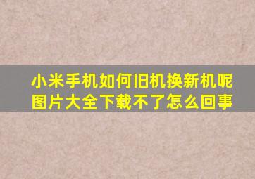 小米手机如何旧机换新机呢图片大全下载不了怎么回事