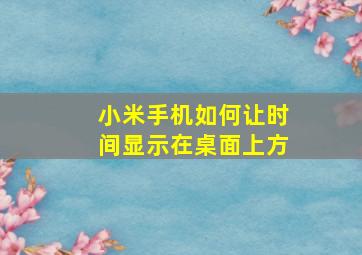 小米手机如何让时间显示在桌面上方